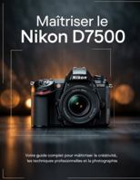 Maîtriser le Nikon D7500: Votre guide complet pour maîtriser la créativité, les techniques professionnelles et la photographie. (French Edition) B0G5244B16 Book Cover