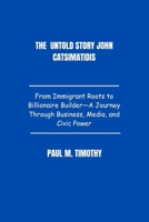 The Untold story John Catsimatidis: From Immigrant Roots to Billionaire Builder—A Journey Through Business, Media, and Civic Power B0FF4GPRSB Book Cover