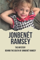 JonBenét Ramsey: The Mystery Behind The Death Of JonBenét Ramsey: Result Of Murder Of Jonbenét Ramsey B096YLJL5L Book Cover