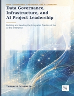 Data Governance, Infrastructure, and AI Project Leadership: Building and Leading the Integrated Practice of the AI-Era Enterprise B0HHNZ8HR9 Book Cover