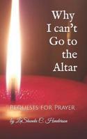 Why I can't Go to the ALTAR: Requests for Prayer 1732131937 Book Cover