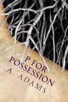 P for Possession (The P-O-S-S-E-S-S-I-O-N Chronicles #1) 1533051364 Book Cover