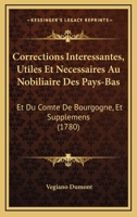 Corrections Interessantes, Utiles Et Necessaires Au Nobiliaire Des Pays-Bas: Et Du Comte De Bourgogne, Et Supplemens (1780) 1166169758 Book Cover