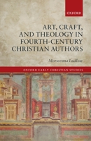 Art, Craft, and Theology in Fourth-Century Christian Authors 0198848838 Book Cover