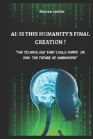 AI: IS THIS HUMANITY'S FINAL CREATION?: The Technology That Could Shape or End the Future of Humankind B0DS66C78W Book Cover