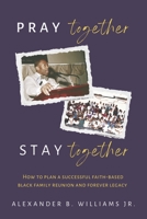 Pray Together Stay Together: How To Plan A Successful Faith-Based Black Family Reunion and Forever Legacy B0FPVX3RSD Book Cover