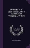 A Calendar of the Court Minutes, Etc. of the East India Company, 1650-1654 1356459919 Book Cover