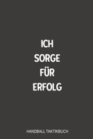 Ich sorge fu¨r Erfolg Handball Taktikbuch: Sagenhaft als Notizbuch Journal, Strategiebuch für jeden Trainer oder Coach zum festhalten von Notizen beim Training oder Spiel (German Edition) 1699260974 Book Cover