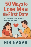 50 Ways to Lose Me in the First Date: A Survival Guide for Single Women B0FD8PFFT7 Book Cover