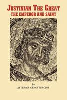 Justinian the Great, the emperor and saint: Illustrious Byzantine emperor, legislator, and codifier of law 0914744593 Book Cover