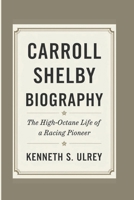 CARROLL SHELBY BIOGRAPHY: The High-Octane Life Of A Racing Pioneer B0F1YL2S5Z Book Cover