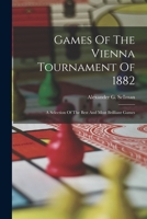Games Of The Vienna Tournament Of 1882: A Selection Of The Best And Most Brilliant Games 1016881282 Book Cover