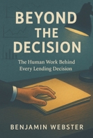 Beyond the Decision: The Human Work Behind Every Lending Decision B0FB3ZP1FT Book Cover