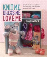 Knit Me, Dress Me, Love Me: Cute knitted animals and their mini-me toys, with keepsake outfits to knit & sew 1782213791 Book Cover