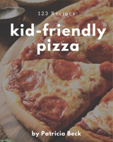 123 Kid-Friendly Pizza Recipes: I Love Kid-Friendly Pizza Cookbook! B08FPB339Q Book Cover
