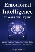 Emotional Intelligence at Work and Beyond: Answer Why EQ, Unlock Self-Awareness, Strengthen Empathy, and Master Communication Skills to Reduce Stress, Build Trust, and Thrive in Every Area of Life B0FT8LYTH3 Book Cover