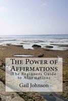 The Power of Affirmations: The Beginners Guide to Affirmations 1530748518 Book Cover