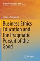 Business Ethics Education and the Pragmatic Pursuit of the Good (Advances in Business Ethics Research) 3319815024 Book Cover