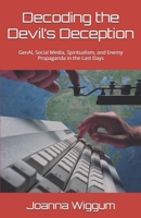 Decoding the Devil’s Deception: GenAI, Social Media, Spiritualism, and Enemy Propaganda in the Last Days B0FW4Z3MKZ Book Cover