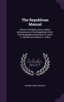 The Republican Manual: History, Principles, Early Leaders, Achievements of the Republican Party: With Biographical Sketches of James A. Garfield and Chester A. Arthur. 1275800564 Book Cover