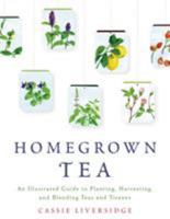 Homegrown Tea: An Illustrated Guide to Planting, Harvesting, and Blending Teas and Tisanes 125003941X Book Cover