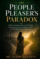 The People Pleaser's Paradox: Understanding Approval-Seeking, Reclaiming Your Authentic Self, and Building Relationships Based on Mutual Respect B0H52YSQFC Book Cover