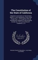 The Constitution of the State of California: Adopted in Convention at Sacramento, March 3, 1879, Ratified by a Vote of the People May 7, 1879, Together with All Amendments Adopted to and Including Oct 1340029863 Book Cover