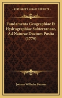Fundamenta Geographiae Et Hydrographiae Subterraneae, Ad Naturae Ductum Posita (1779) 116603819X Book Cover