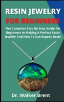 Resin Jewelry For Beginners: The Complete Step By Step Guide For Beginners In Making A Perfect Resin Jewelry And How To Use Epoxy Resin B09DDZ3LHH Book Cover