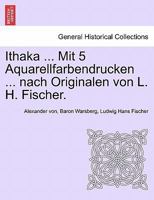 Ithaka ... Mit 5 Aquarellfarbendrucken ... Nach Originalen Von L. H. Fischer. 0274632918 Book Cover