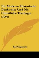 Die Moderne Historische Denkweise Und Die Christliche Theologie (1904) 112041640X Book Cover