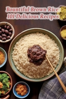 Bountiful Brown Rice: 101 Delicious Recipes B0CCZSTWP7 Book Cover