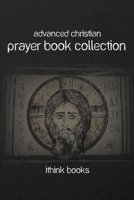 Advanced Christian Prayer Book Collection: Over 100 Authentic Christian Prayers and Much More 1777444454 Book Cover