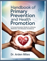 HANDBOOK OF PRIMARY PREVENTION AND HEALTH PROMOTION: A Comprehensive Guide to Lifelong Wellness and Disease Avoidance B0GLFPKT5F Book Cover