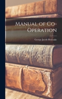 Manual of Co-Operation, Being an Epitome of Holyoake's History of Co-Operation, - Primary Source Edition 3337280927 Book Cover