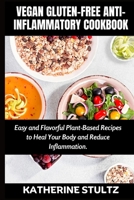 VEGAN GLUTEN-FREE ANTI-INFLAMMATORY COOKBOOK:: Easy and Flavorful Plant-Based Recipes to Heal Your Body and Reduce Inflammation B0CQKHMFG7 Book Cover