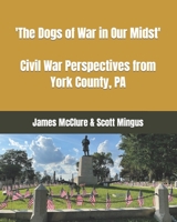 "The Dogs of War in Our Midst": Civil War Perspectives from York County, Pa. B09KN63NZJ Book Cover