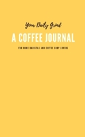 Your Daily Grind: a Coffee Journal Log Book: the Most Detailed and Comprehensive Coffee Record and Recipe Book, 8x5 : For Home Brew Baristas and Coffee Shop Lovers, Coffee Shop Travelers and Coffee Ne 1652074139 Book Cover