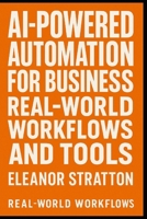 AI-Powered Automation for Business: Real-World Workflows and Tools: Discover the power of AI to streamline your operations, boost productivity, and stay ahead of the competition. B0F7YBMBJ6 Book Cover