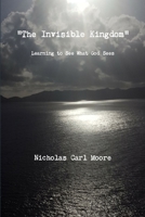 "The Invisible Kingdom" Learning to See What God Sees 1387179616 Book Cover