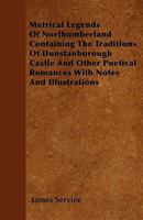 Metrical Legends of Northumberland Containing the Traditions of Dunstanborough Castle and Other Poetical Romances with Notes and Illustrations 1446034291 Book Cover
