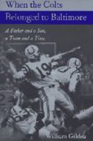 When the Colts Belonged to Baltimore: A Father and a Son, a Team and a Time (Maryland Paperback Bookshelf) 0395621453 Book Cover