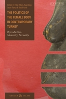 The Politics of the Female Body in Contemporary Turkey: Reproduction, Maternity, Sexuality 0755642740 Book Cover