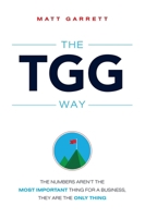 The TGG Way: The Numbers Aren't The Most Important Thing For A Business, They Are The Only Thing 1599325195 Book Cover