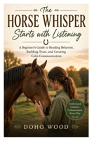 The Horse Whisper Starts with Listening: A Beginner's Guide to Reading Behavior, Building Trust, and Creating Calm Communication B0HBLGPGGD Book Cover