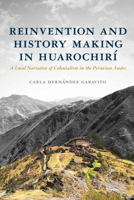 Reinvention and History Making in Huarochirí: A Local Narrative of Colonialism in the Peruvian Andes (Archaeology of Indigenous-Colonial Interactions in the Americas) 0816552762 Book Cover
