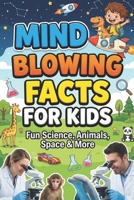 Mind Blowing Facts for Kids: Fun Science, Animals, Space & More B0GXCKHQRT Book Cover