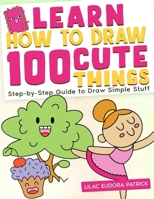 Learn How To Draw 100 Cute Things: Step-by-Step Guide to Draw Simple Stuff B0BQG4HJQG Book Cover