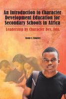 An Introduction to Character Development Education for Secondary Schools in Africa: Leadership by Character Dev. Edu. 1482861313 Book Cover
