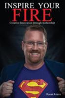 Inspire Your Fire: Creative Innovation through Authorship 1925680541 Book Cover